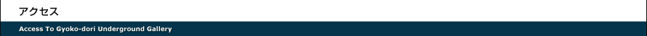 アクセス　Access To Gyoko-dori Underground Gallery