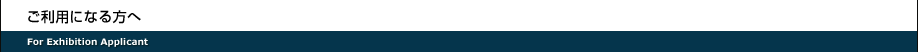 ご利用になる方へ For Exhibition Applocant